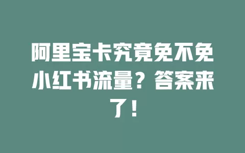 阿里宝卡究竟免不免小红书流量？答案来了！