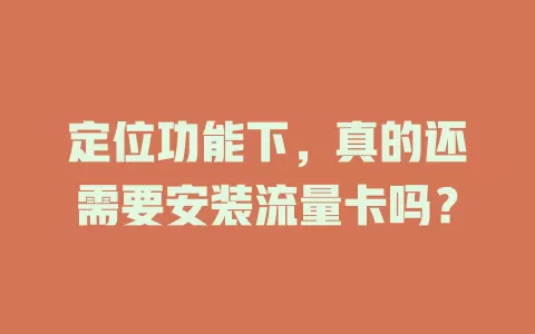 定位功能下，真的还需要安装流量卡吗？