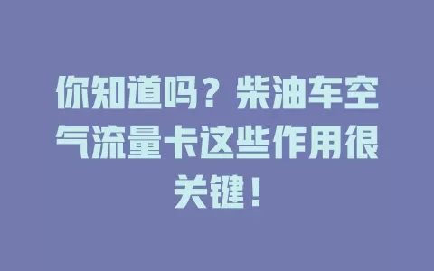 你知道吗？柴油车空气流量卡这些作用很关键！