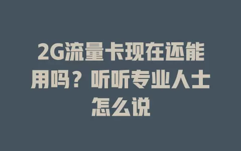 2G流量卡现在还能用吗？听听专业人士怎么说