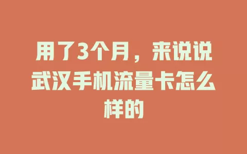 用了3个月，来说说武汉手机流量卡怎么样的