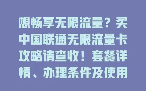 想畅享无限流量？买中国联通无限流量卡攻略请查收！套餐详情、办理条件及使用小贴士都在这里，助你开启畅快网络生活