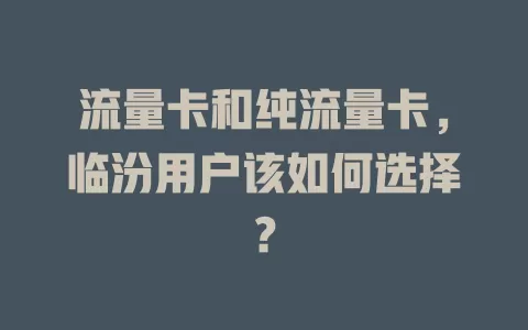流量卡和纯流量卡，临汾用户该如何选择？