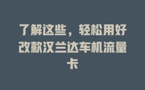 了解这些，轻松用好改款汉兰达车机流量卡