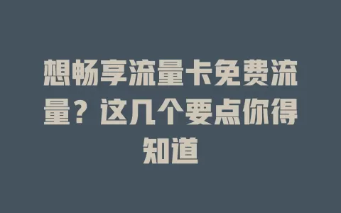 想畅享流量卡免费流量？这几个要点你得知道