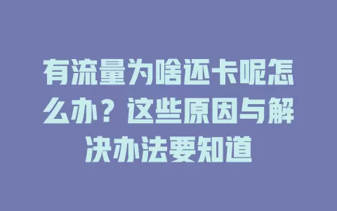 有流量为啥还卡呢怎么办？这些原因与解决办法要知道