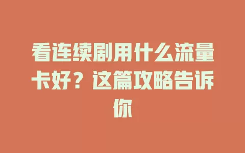 看连续剧用什么流量卡好？这篇攻略告诉你