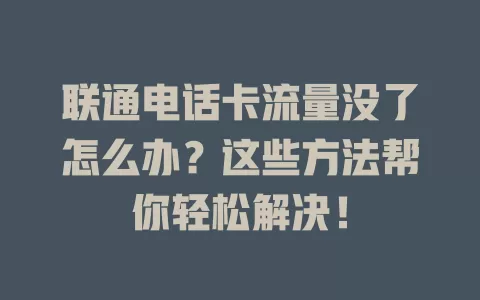 联通电话卡流量没了怎么办？这些方法帮你轻松解决！