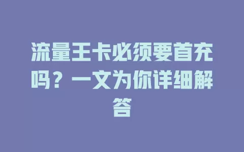 流量王卡必须要首充吗？一文为你详细解答