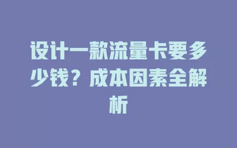 设计一款流量卡要多少钱？成本因素全解析