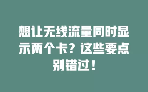 想让无线流量同时显示两个卡？这些要点别错过！