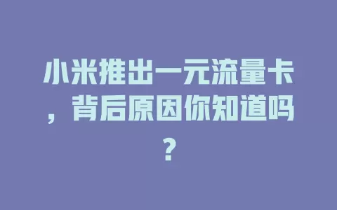 小米推出一元流量卡，背后原因你知道吗？