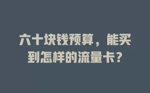 六十块钱预算，能买到怎样的流量卡？