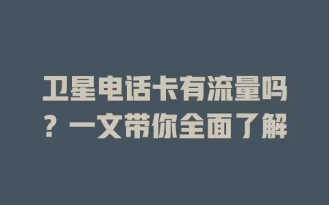 卫星电话卡有流量吗？一文带你全面了解