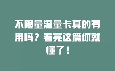 不限量流量卡真的有用吗？看完这篇你就懂了！