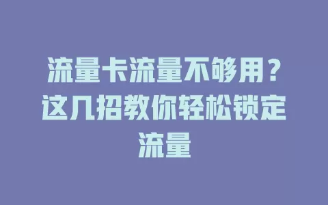 流量卡流量不够用？这几招教你轻松锁定流量