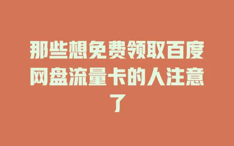 那些想免费领取百度网盘流量卡的人注意了