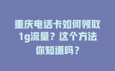 重庆电话卡如何领取1g流量？这个方法你知道吗？