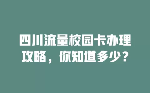 四川流量校园卡办理攻略，你知道多少？
