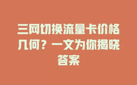 三网切换流量卡价格几何？一文为你揭晓答案