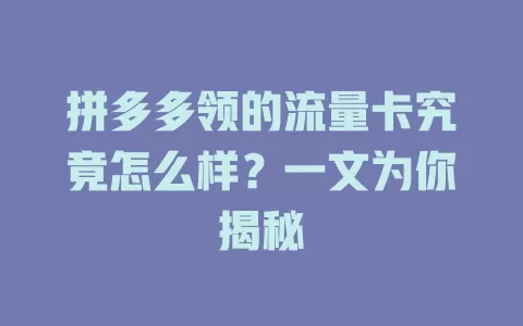 拼多多领的流量卡究竟怎么样？一文为你揭秘