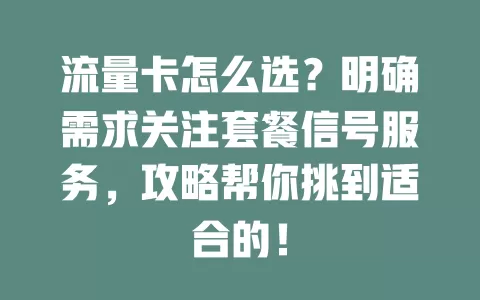 流量卡怎么选？明确需求关注套餐信号服务，攻略帮你挑到适合的！