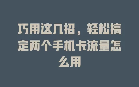 巧用这几招，轻松搞定两个手机卡流量怎么用