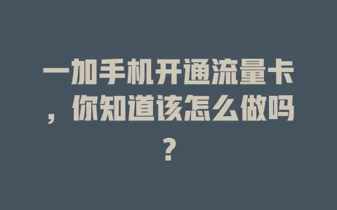 一加手机开通流量卡，你知道该怎么做吗？