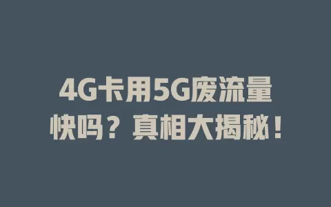 4G卡用5G废流量快吗？真相大揭秘！