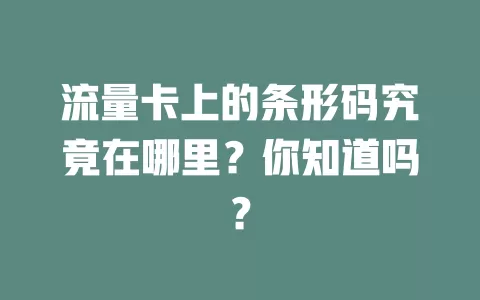 流量卡上的条形码究竟在哪里？你知道吗？