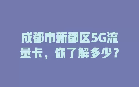 成都市新都区5G流量卡，你了解多少？