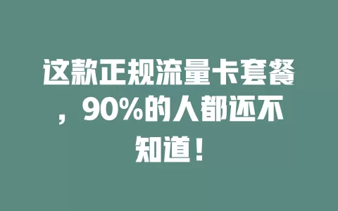 这款正规流量卡套餐，90%的人都还不知道！