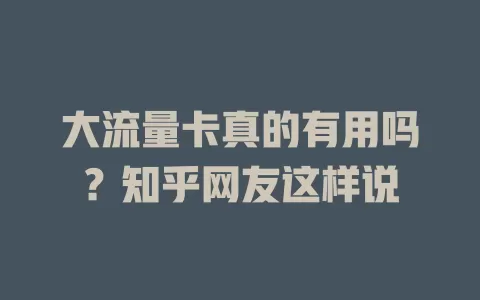 大流量卡真的有用吗？知乎网友这样说