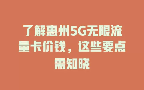 了解惠州5G无限流量卡价钱，这些要点需知晓