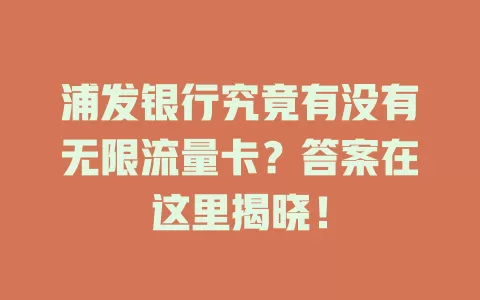 浦发银行究竟有没有无限流量卡？答案在这里揭晓！