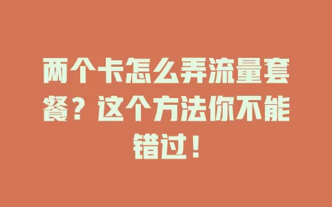 两个卡怎么弄流量套餐？这个方法你不能错过！