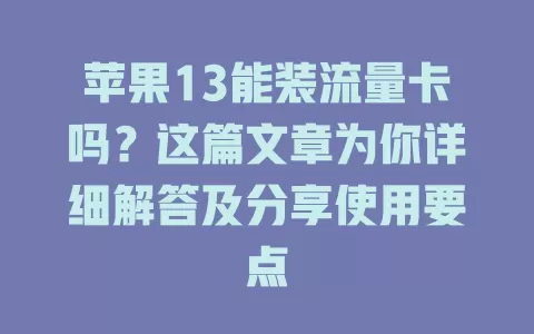 苹果13能装流量卡吗？这篇文章为你详细解答及分享使用要点