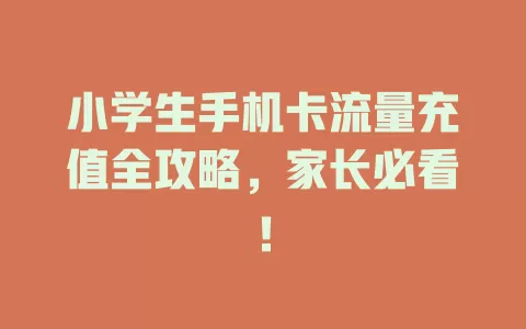 小学生手机卡流量充值全攻略，家长必看！