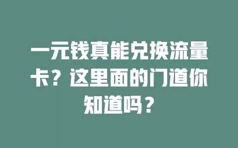 一元钱真能兑换流量卡？这里面的门道你知道吗？