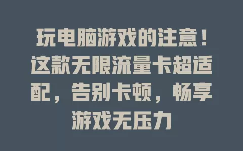 玩电脑游戏的注意！这款无限流量卡超适配，告别卡顿，畅享游戏无压力