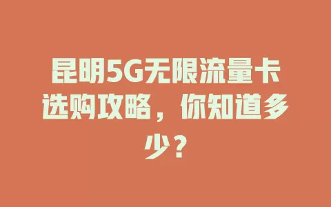 昆明5G无限流量卡选购攻略，你知道多少？