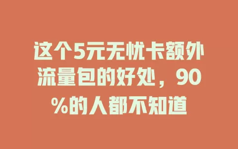 这个5元无忧卡额外流量包的好处，90%的人都不知道