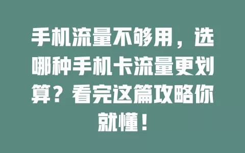 手机流量不够用，选哪种手机卡流量更划算？看完这篇攻略你就懂！
