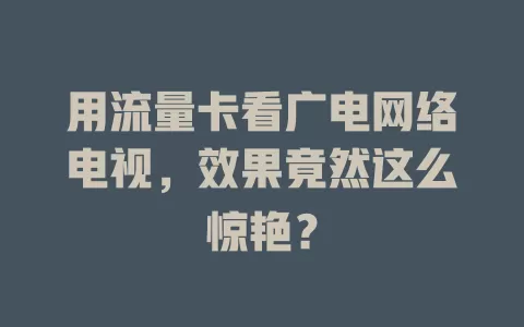 用流量卡看广电网络电视，效果竟然这么惊艳？