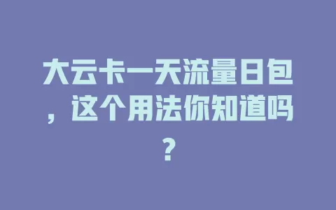 大云卡一天流量日包，这个用法你知道吗？