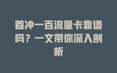 首冲一百流量卡靠谱吗？一文带你深入剖析