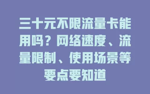 三十元不限流量卡能用吗？网络速度、流量限制、使用场景等要点要知道