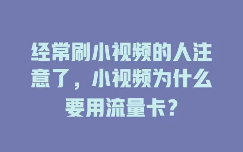 经常刷小视频的人注意了，小视频为什么要用流量卡？