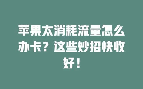 苹果太消耗流量怎么办卡？这些妙招快收好！