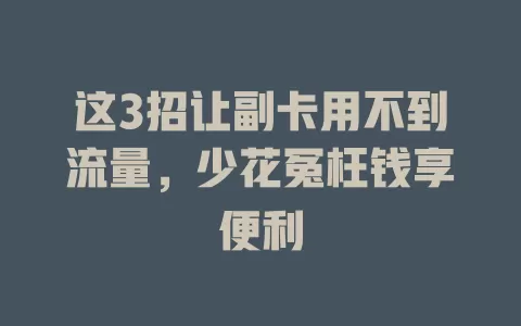 这3招让副卡用不到流量，少花冤枉钱享便利